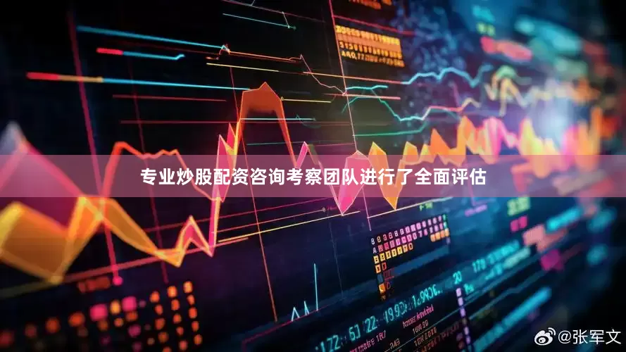 专业炒股配资咨询考察团队进行了全面评估