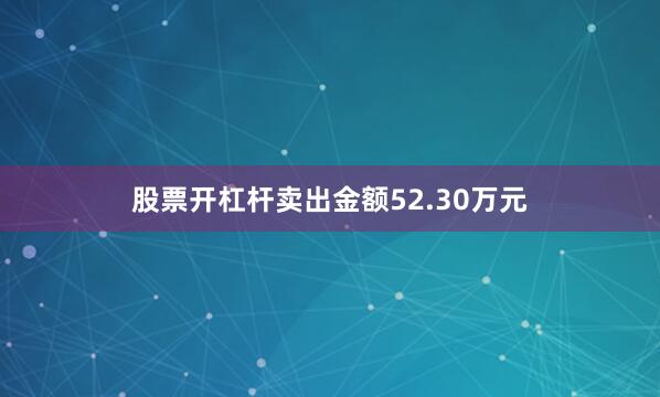 股票开杠杆卖出金额52.30万元