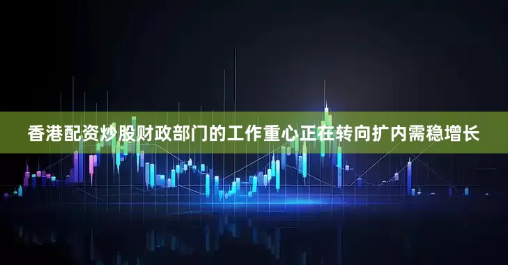 香港配资炒股财政部门的工作重心正在转向扩内需稳增长