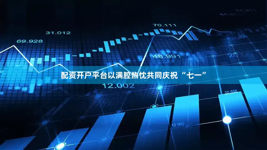 配资开户平台以满腔热忱共同庆祝 “七一”