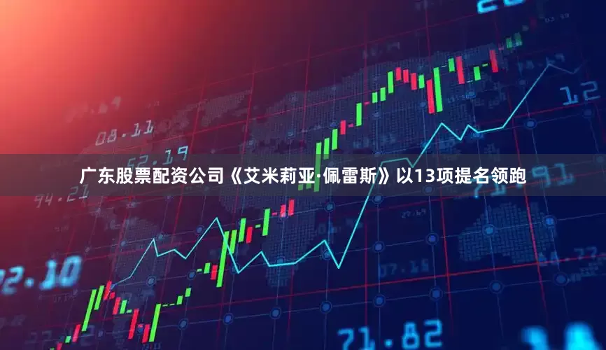 广东股票配资公司《艾米莉亚·佩雷斯》以13项提名领跑