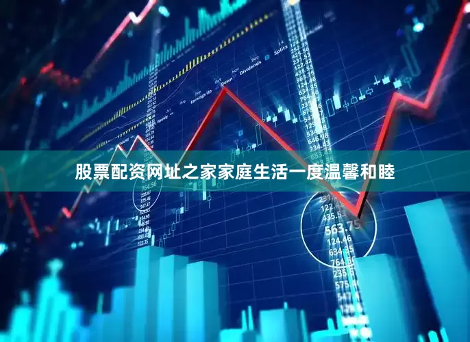 股票配资网址之家家庭生活一度温馨和睦