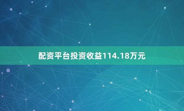 配资平台投资收益114.18万元