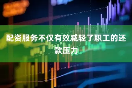配资服务不仅有效减轻了职工的还款压力