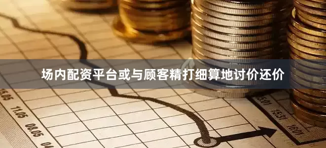 场内配资平台或与顾客精打细算地讨价还价