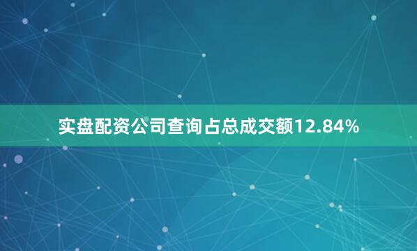 实盘配资公司查询占总成交额12.84%