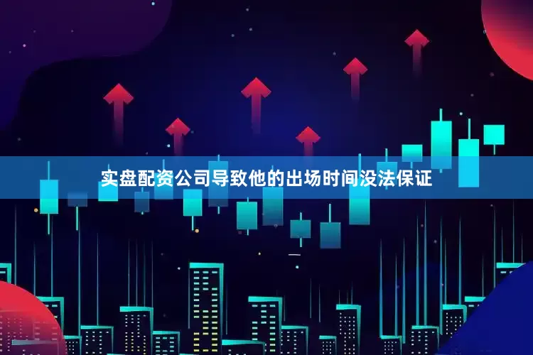 实盘配资公司导致他的出场时间没法保证