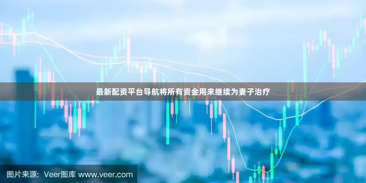 最新配资平台导航将所有资金用来继续为妻子治疗