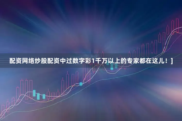 配资网络炒股配资中过数字彩1千万以上的专家都在这儿！]