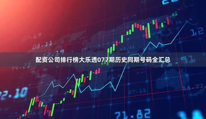 配资公司排行榜大乐透077期历史同期号码全汇总
