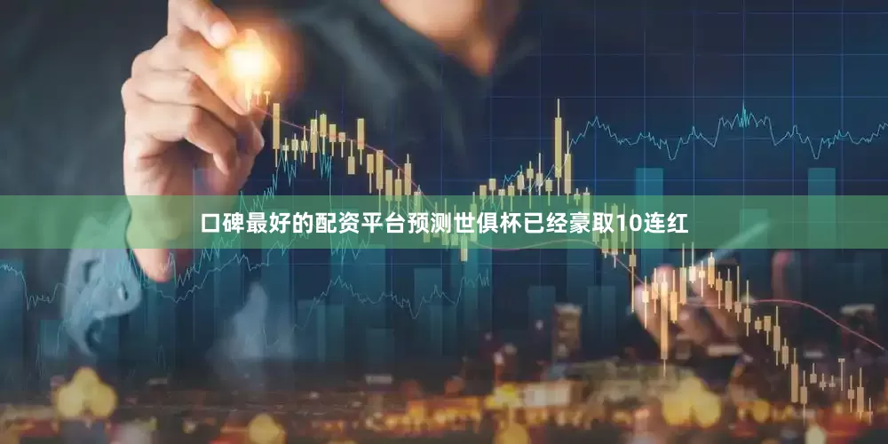 口碑最好的配资平台预测世俱杯已经豪取10连红