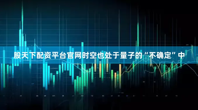股天下配资平台官网时空也处于量子的“不确定”中