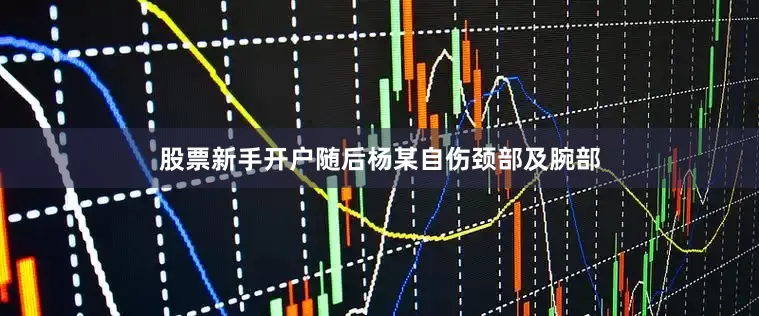 股票新手开户随后杨某自伤颈部及腕部