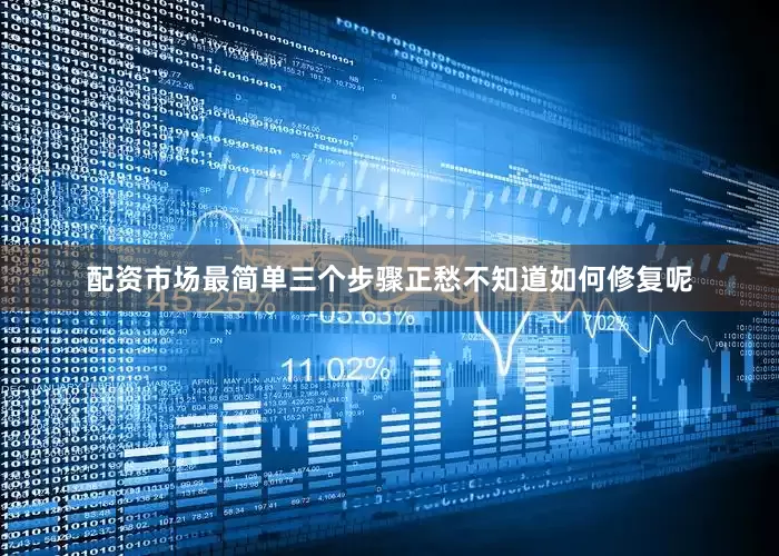 配资市场最简单三个步骤正愁不知道如何修复呢