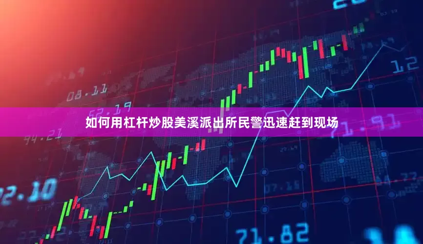 如何用杠杆炒股美溪派出所民警迅速赶到现场