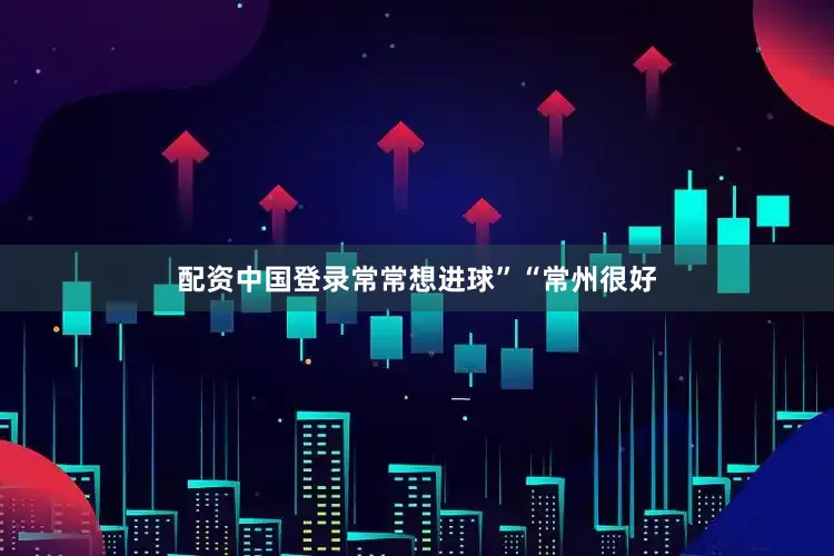 配资中国登录常常想进球”“常州很好