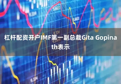 杠杆配资开户IMF第一副总裁Gita Gopinath表示