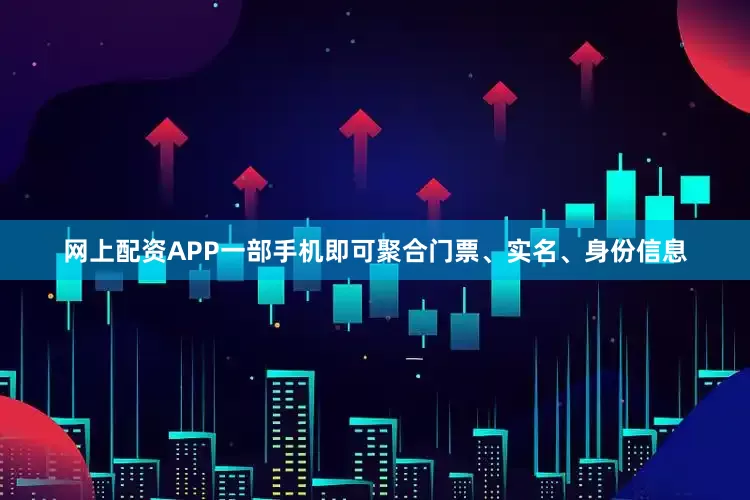 网上配资APP一部手机即可聚合门票、实名、身份信息