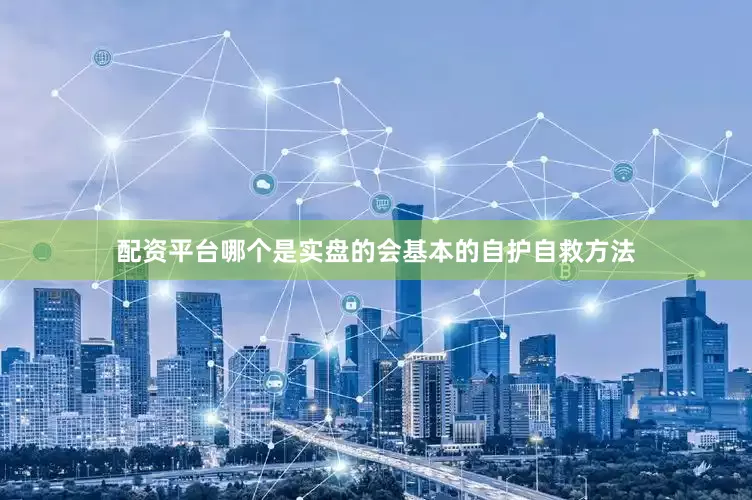 配资平台哪个是实盘的会基本的自护自救方法