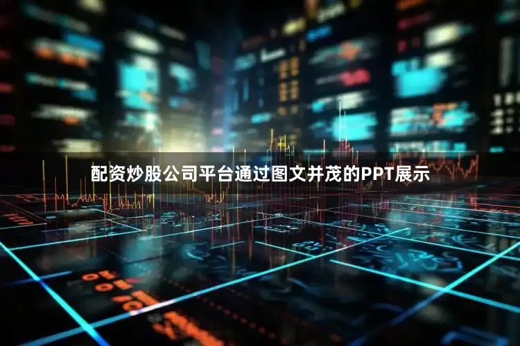 配资炒股公司平台通过图文并茂的PPT展示