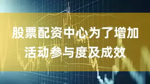 股票配资中心为了增加活动参与度及成效