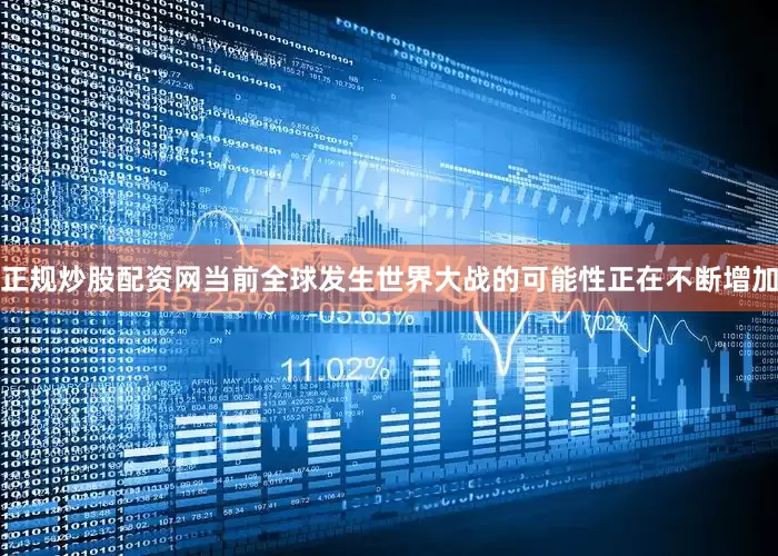 正规炒股配资网当前全球发生世界大战的可能性正在不断增加