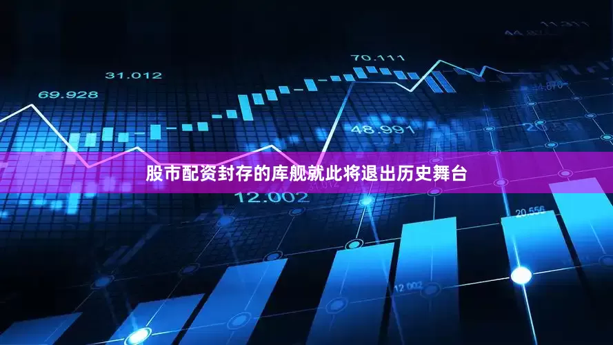 股市配资封存的库舰就此将退出历史舞台