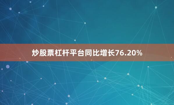 炒股票杠杆平台同比增长76.20%