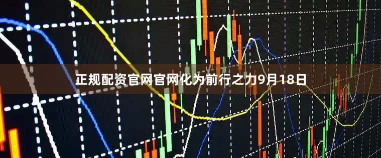 正规配资官网官网化为前行之力9月18日