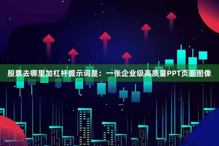 股票去哪里加杠杆提示词是：一张企业级高质量PPT页面图像