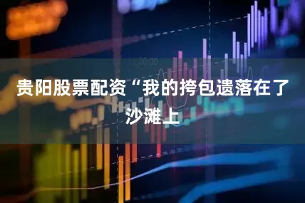 贵阳股票配资　　“我的挎包遗落在了沙滩上