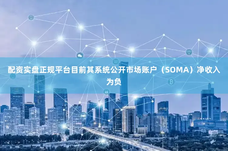 配资实盘正规平台目前其系统公开市场账户（SOMA）净收入为负
