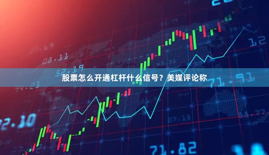 股票怎么开通杠杆　　什么信号？　　美媒评论称